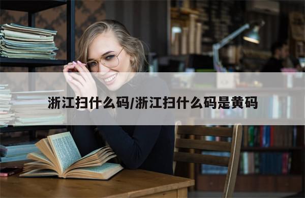 浙江扫什么码/浙江扫什么码是黄码