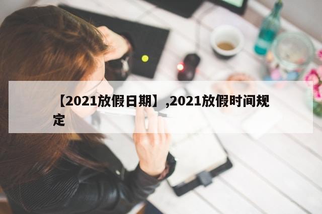【2021放假日期】,2021放假时间规定