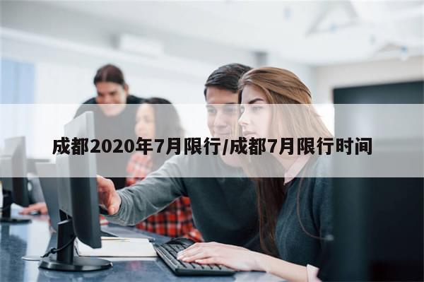成都2020年7月限行/成都7月限行时间