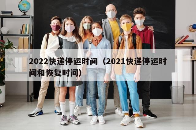 2022快递停运时间（2021快递停运时间和恢复时间）