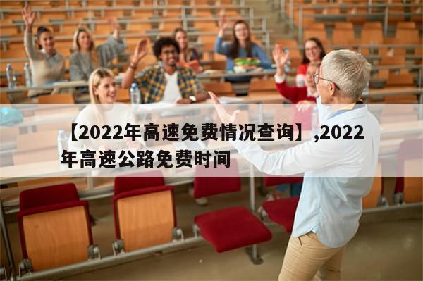 【2022年高速免费情况查询】,2022年高速公路免费时间