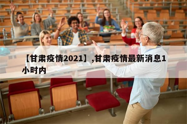 【甘肃疫情2021】,甘肃疫情最新消息1小时内