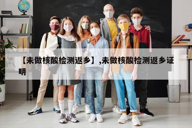 【未做核酸检测返乡】,未做核酸检测返乡证明