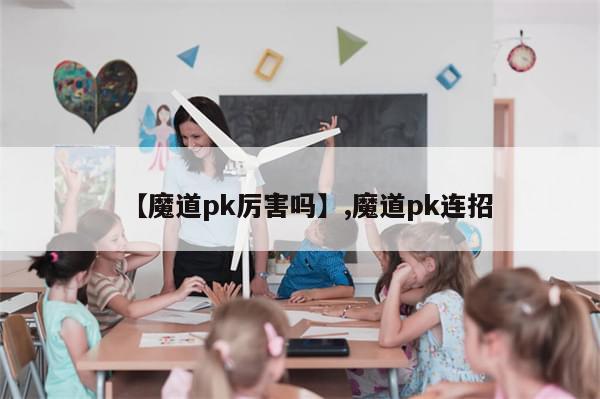 【魔道pk厉害吗】,魔道pk连招