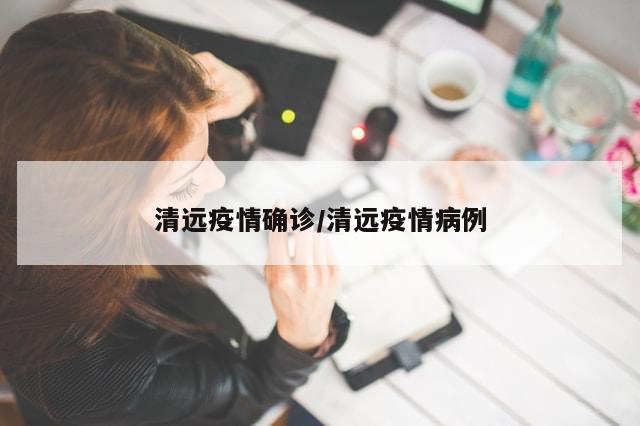 清远疫情确诊/清远疫情病例