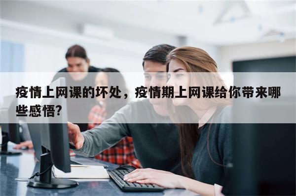 疫情上网课的坏处，疫情期上网课给你带来哪些感悟?