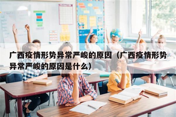 广西疫情形势异常严峻的原因(广西疫情形势异常严峻的原因是什么)
