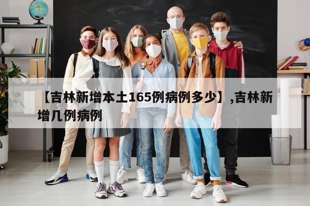 【吉林新增本土165例病例多少】,吉林新增几例病例