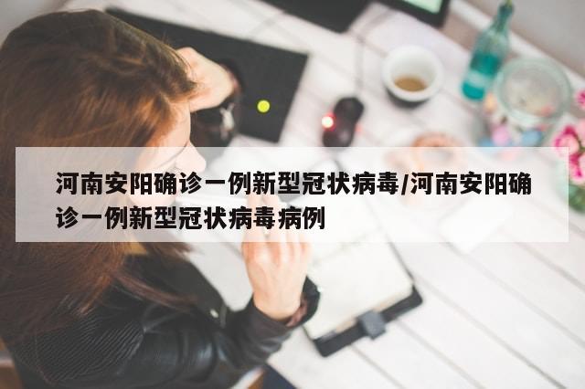 河南安阳确诊一例新型冠状病毒/河南安阳确诊一例新型冠状病毒病例