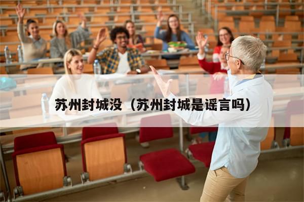 苏州封城没（苏州封城是谣言吗）