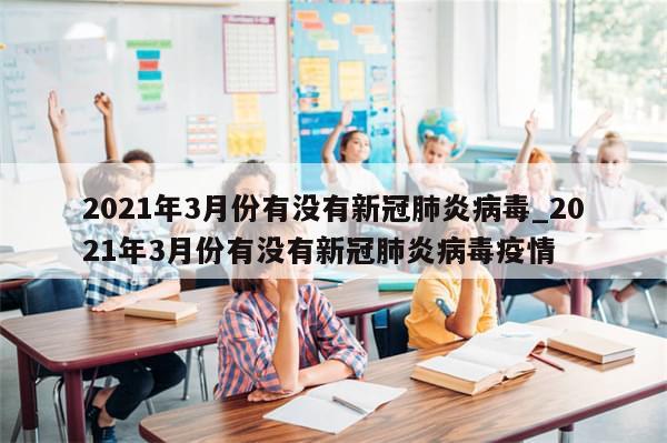2021年3月份有没有新冠肺炎病毒_2021年3月份有没有新冠肺炎病毒疫情