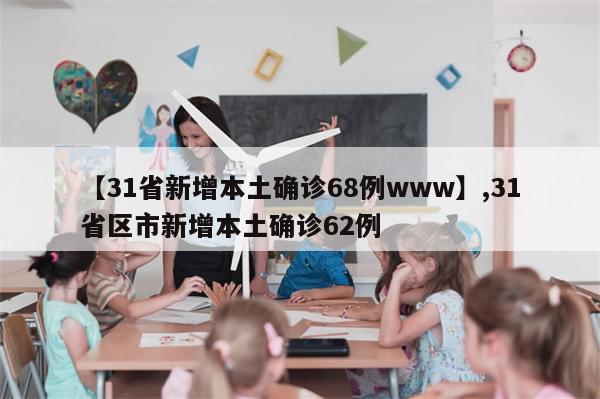【31省新增本土确诊68例www】,31省区市新增本土确诊62例