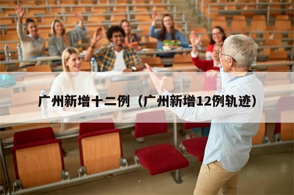 广州新增十二例（广州新增12例轨迹）