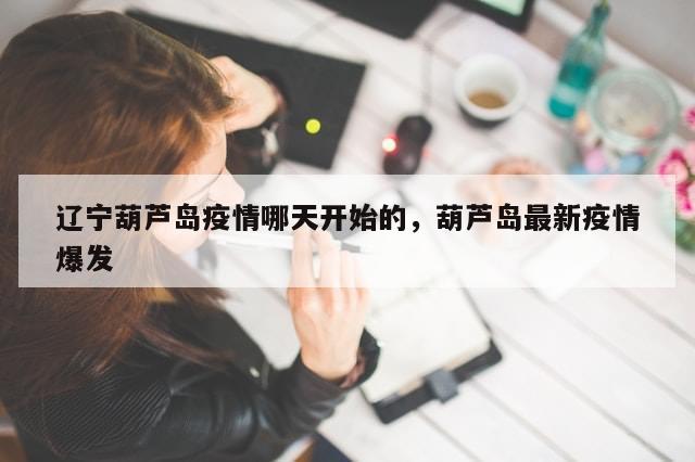 辽宁葫芦岛疫情哪天开始的，葫芦岛最新疫情爆发