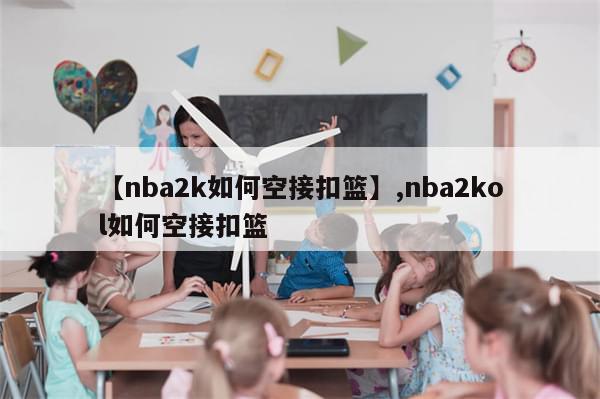 【nba2k如何空接扣篮】,nba2kol如何空接扣篮
