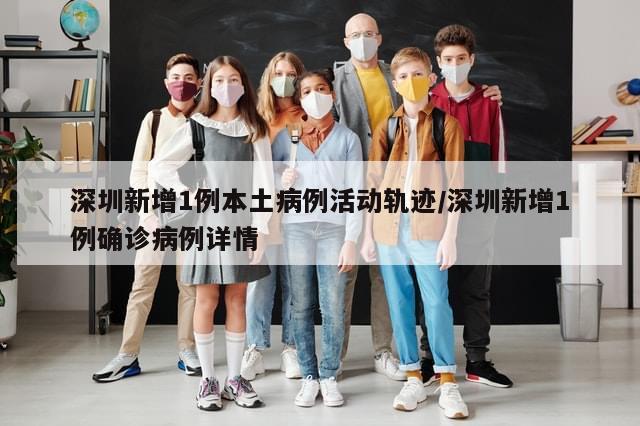 深圳新增1例本土病例活动轨迹/深圳新增1例确诊病例详情