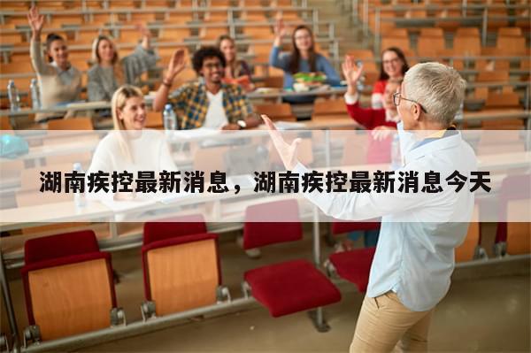 湖南疾控最新消息，湖南疾控最新消息今天