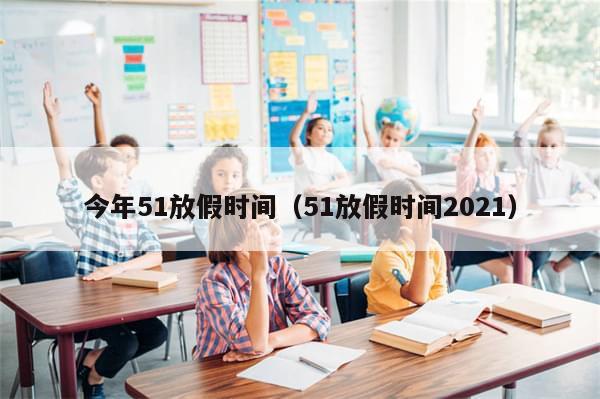 今年51放假时间（51放假时间2021）