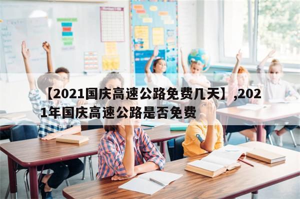 【2021国庆高速公路免费几天】,2021年国庆高速公路是否免费