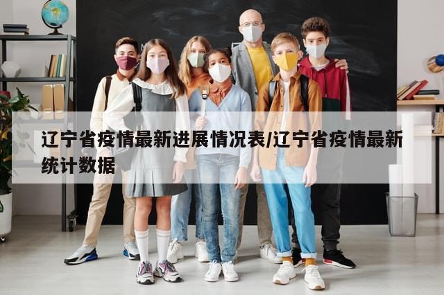 辽宁省疫情最新进展情况表/辽宁省疫情最新统计数据