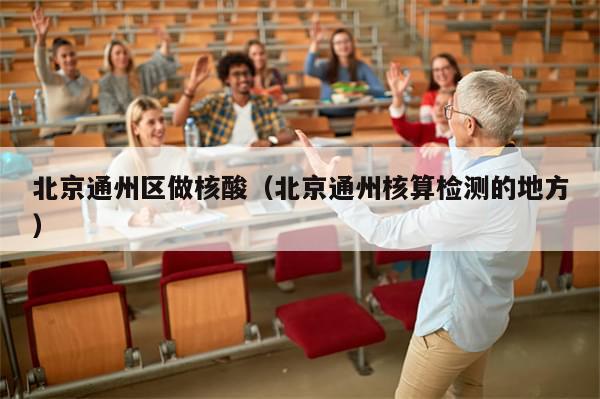 北京通州区做核酸(北京通州核算检测的地方)
