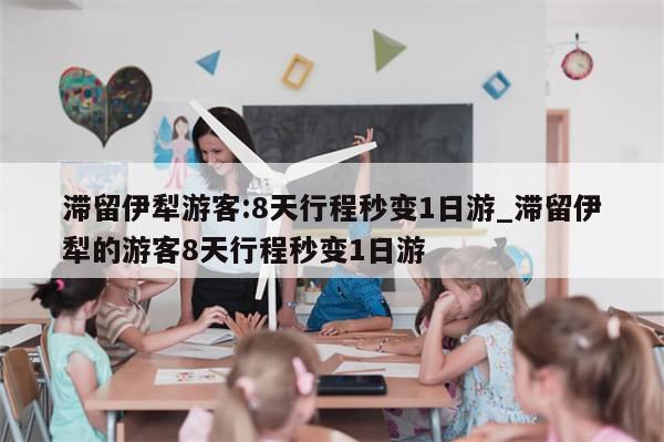 滞留伊犁游客:8天行程秒变1日游_滞留伊犁的游客8天行程秒变1日游