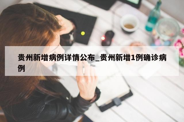 贵州新增病例详情公布_贵州新增1例确诊病例