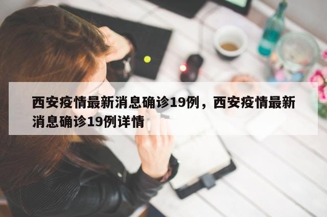 西安疫情最新消息确诊19例，西安疫情最新消息确诊19例详情