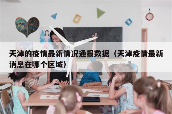 天津的疫情最新情况通报数据(天津疫情最新消息在哪个区域)