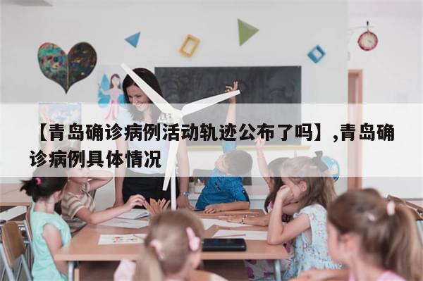 【青岛确诊病例活动轨迹公布了吗】,青岛确诊病例具体情况