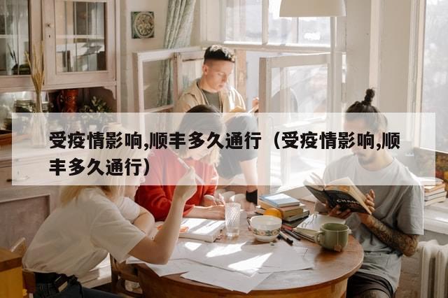 受疫情影响,顺丰多久通行(受疫情影响,顺丰多久通行)