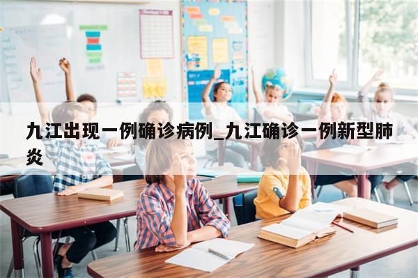 九江出现一例确诊病例_九江确诊一例新型肺炎
