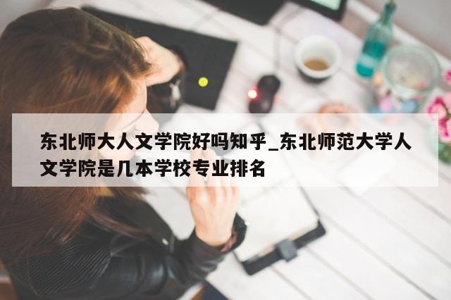 东北师大人文学院好吗知乎_东北师范大学人文学院是几本学校专业排名
