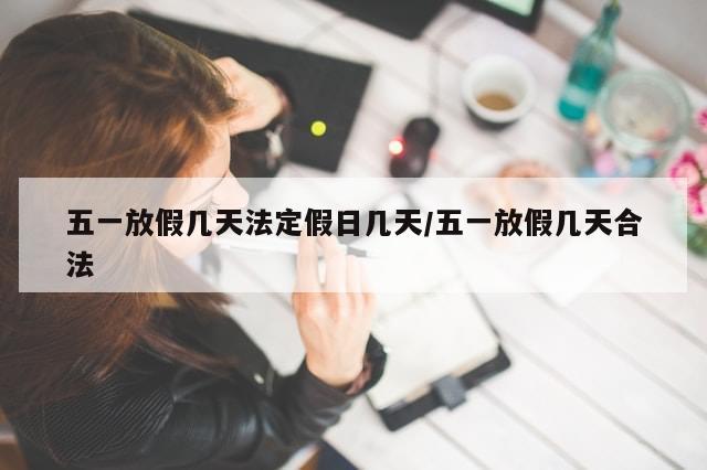 五一放假几天法定假日几天/五一放假几天合法