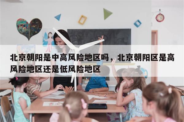 北京朝阳是中高风险地区吗，北京朝阳区是高风险地区还是低风险地区