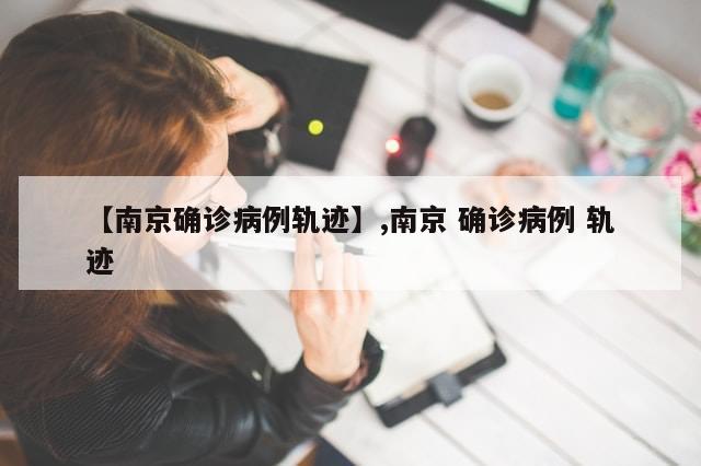 【南京确诊病例轨迹】,南京 确诊病例 轨迹