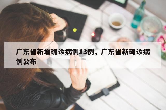 广东省新增确诊病例13例，广东省新确诊病例公布