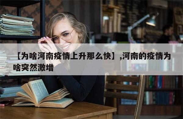 【为啥河南疫情上升那么快】,河南的疫情为啥突然激增