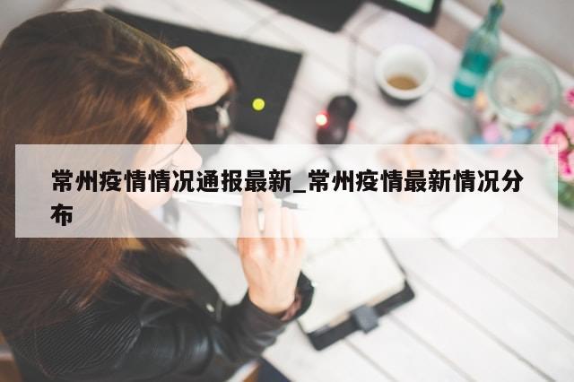常州疫情情况通报最新_常州疫情最新情况分布