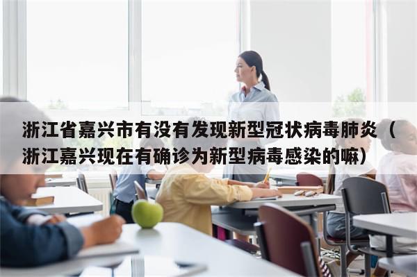浙江省嘉兴市有没有发现新型冠状病毒肺炎（浙江嘉兴现在有确诊为新型病毒感染的嘛）