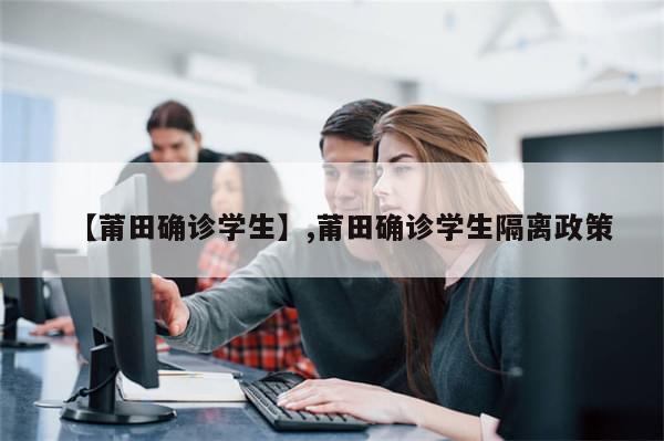 【莆田确诊学生】,莆田确诊学生隔离政策