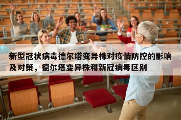 新型冠状病毒德尔塔变异株对疫情防控的影响及对策，德尔塔变异株和新冠病毒区别