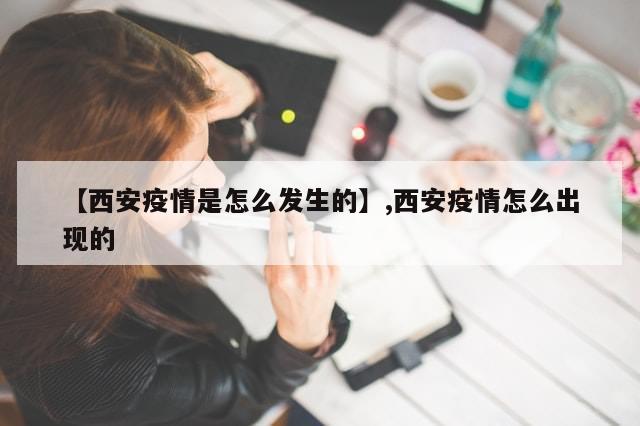 【西安疫情是怎么发生的】,西安疫情怎么出现的
