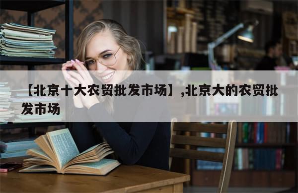 【北京十大农贸批发市场】,北京大的农贸批发市场