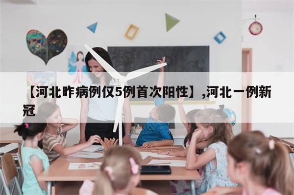 【河北昨病例仅5例首次阳性】,河北一例新冠