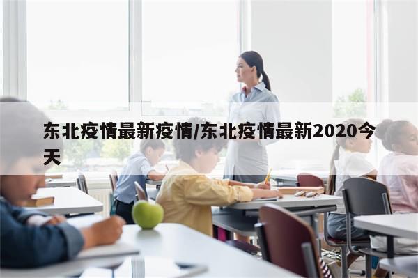 东北疫情最新疫情/东北疫情最新2020今天