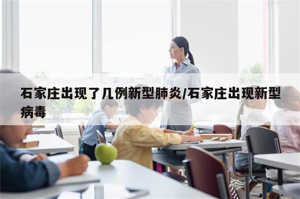 石家庄出现了几例新型肺炎/石家庄出现新型病毒