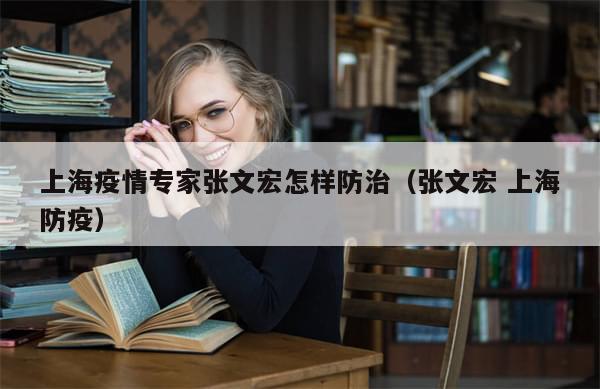 上海疫情专家张文宏怎样防治（张文宏 上海防疫）
