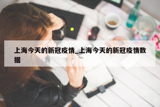 上海今天的新冠疫情_上海今天的新冠疫情数据