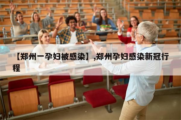 【郑州一孕妇被感染】,郑州孕妇感染新冠行程